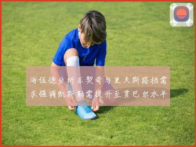 海伍德分析东契奇与里夫斯搭档需求强调凯斯勒需提升至贾巴尔水平