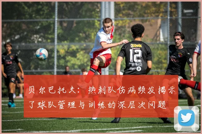 贝尔巴托夫：热刺队伤病频发揭示了球队管理与训练的深层次问题
