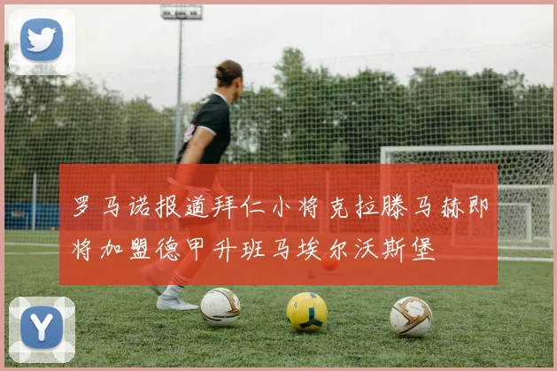 罗马诺报道拜仁小将克拉滕马赫即将加盟德甲升班马埃尔沃斯堡