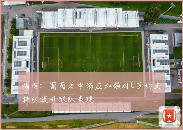 梅洛:葡萄牙中场应加强对C罗的支持以提升球队表现