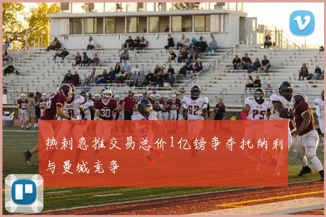 热刺急推交易总价1亿镑争夺托纳利与曼城竞争