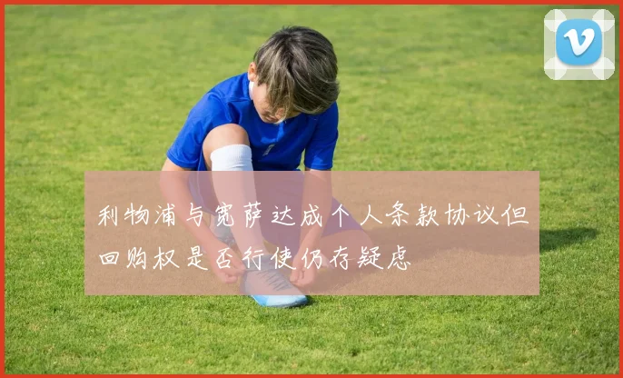 利物浦与宽萨达成个人条款协议但回购权是否行使仍存疑虑