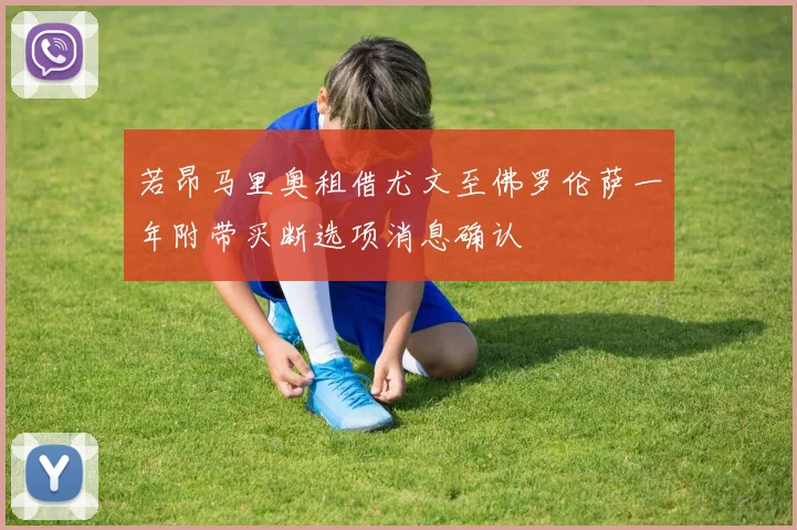 若昂马里奥租借尤文至佛罗伦萨一年附带买断选项消息确认