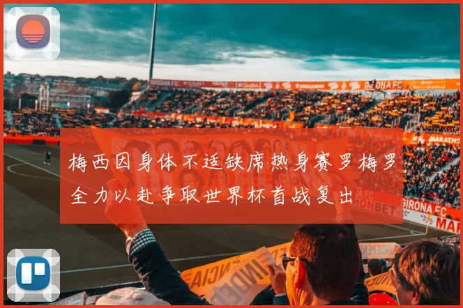 梅西因身体不适缺席热身赛罗梅罗全力以赴争取世界杯首战复出