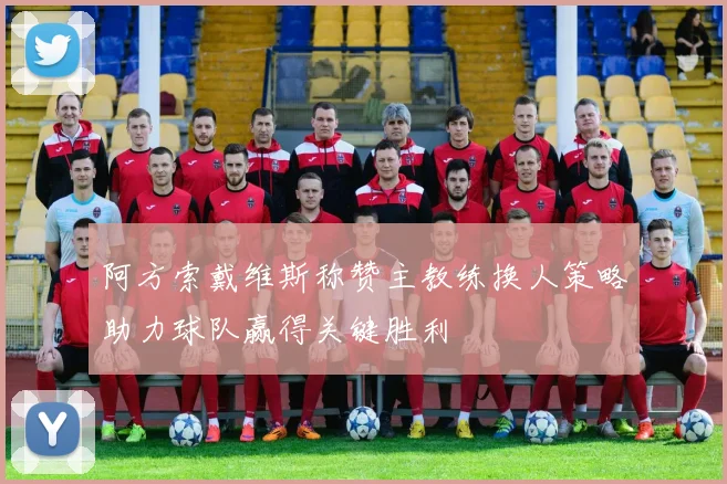 阿方索戴维斯称赞主教练换人策略助力球队赢得关键胜利
