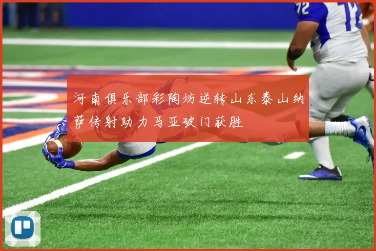 河南俱乐部彩陶坊逆转山东泰山纳萨传射助力马亚破门获胜