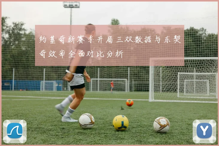 约基奇新赛季开局三双数据与东契奇效率全面对比分析