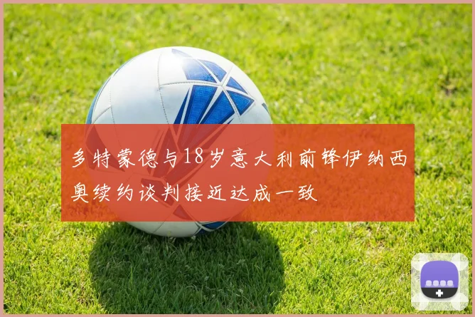 多特蒙德与18岁意大利前锋伊纳西奥续约谈判接近达成一致