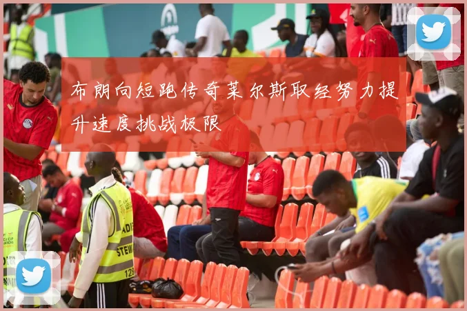 布朗向短跑传奇莱尔斯取经努力提升速度挑战极限